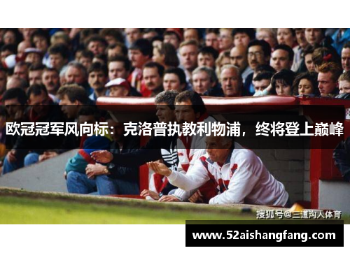 欧冠冠军风向标：克洛普执教利物浦，终将登上巅峰
